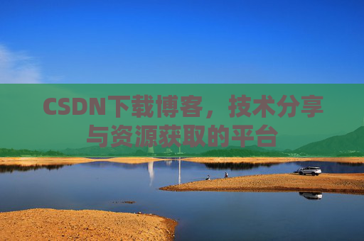 CSDN下载博客，技术分享与资源获取的平台